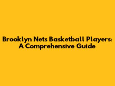 Brooklyn Nets Basketball Players: A Comprehensive Guide