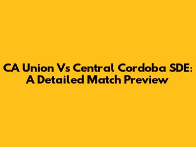 CA Union Vs Central Cordoba SDE: A Detailed Match Preview