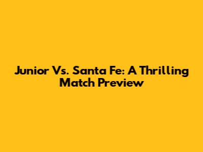Junior Vs. Santa Fe: A Thrilling Match Preview