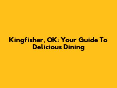 Kingfisher, OK: Your Guide To Delicious Dining