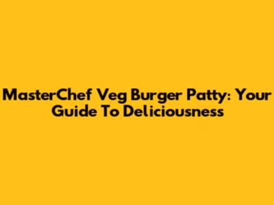 MasterChef Veg Burger Patty: Your Guide To Deliciousness