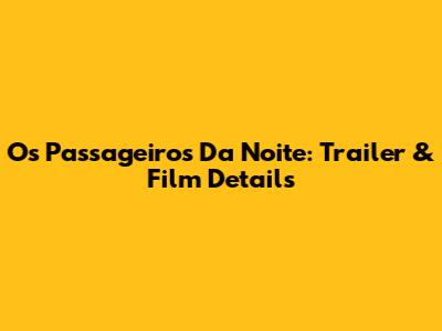 Os Passageiros Da Noite: Trailer & Film Details