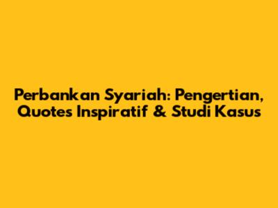 Perbankan Syariah: Pengertian, Quotes Inspiratif & Studi Kasus